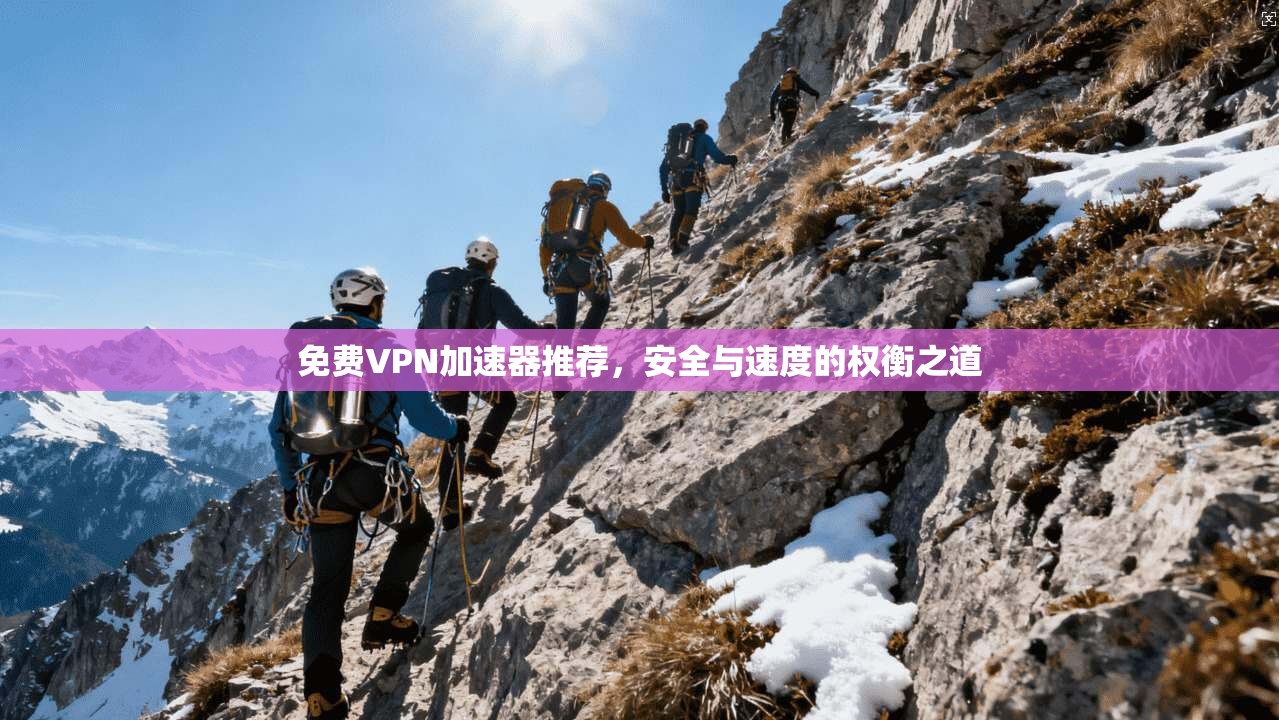 免费VPN加速器推荐,安全与速度的权衡之道 免费VPN加速器推荐,安全与速度的权衡之道
