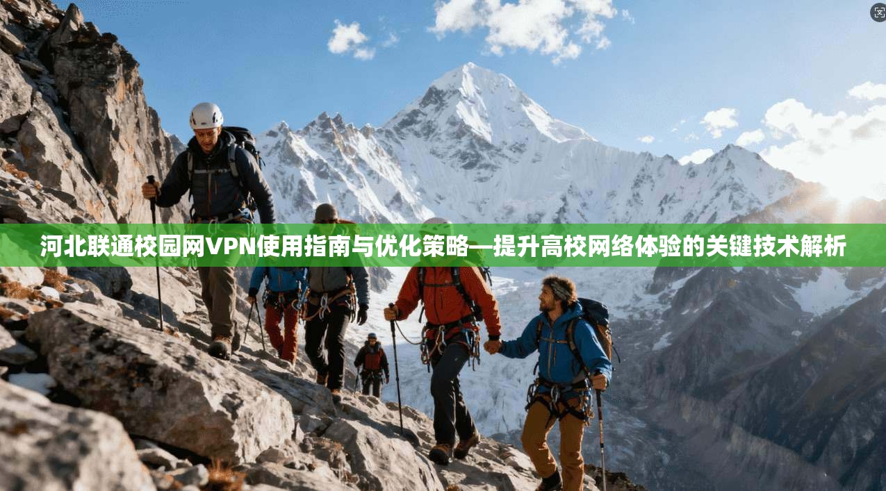 河北联通校园网VPN使用指南与优化策略—提升高校网络体验的关键技术解析 河北联通校园网VPN使用指南与优化策略—提升高校网络体验的关键技术解析