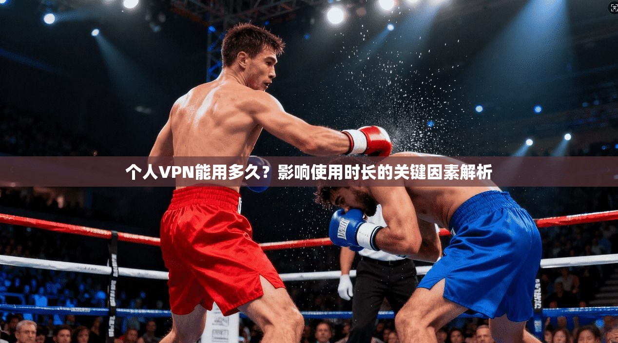 个人VPN能用多久?影响使用时长的关键因素解析 个人VPN能用多久?影响使用时长的关键因素解析
