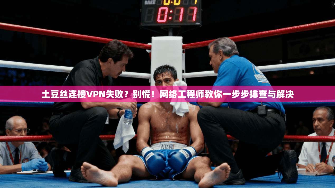 土豆丝连接VPN失败?别慌!网络工程师教你一步步排查与解决 土豆丝连接VPN失败?别慌!网络工程师教你一步步排查与解决