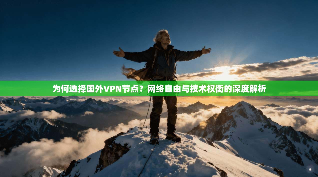 为何选择国外VPN节点?网络自由与技术权衡的深度解析 为何选择国外VPN节点?网络自由与技术权衡的深度解析