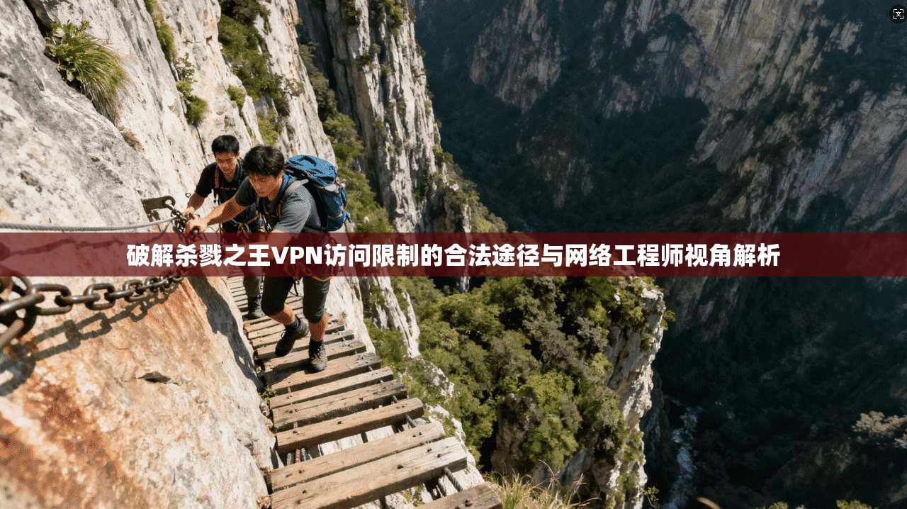 破解杀戮之王VPN访问限制的合法途径与网络工程师视角解析 破解杀戮之王VPN访问限制的合法途径与网络工程师视角解析