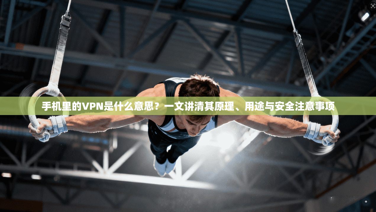 手机里的VPN是什么意思?一文讲清其原理、用途与安全注意事项 手机里的VPN是什么意思?一文讲清其原理、用途与安全注意事项