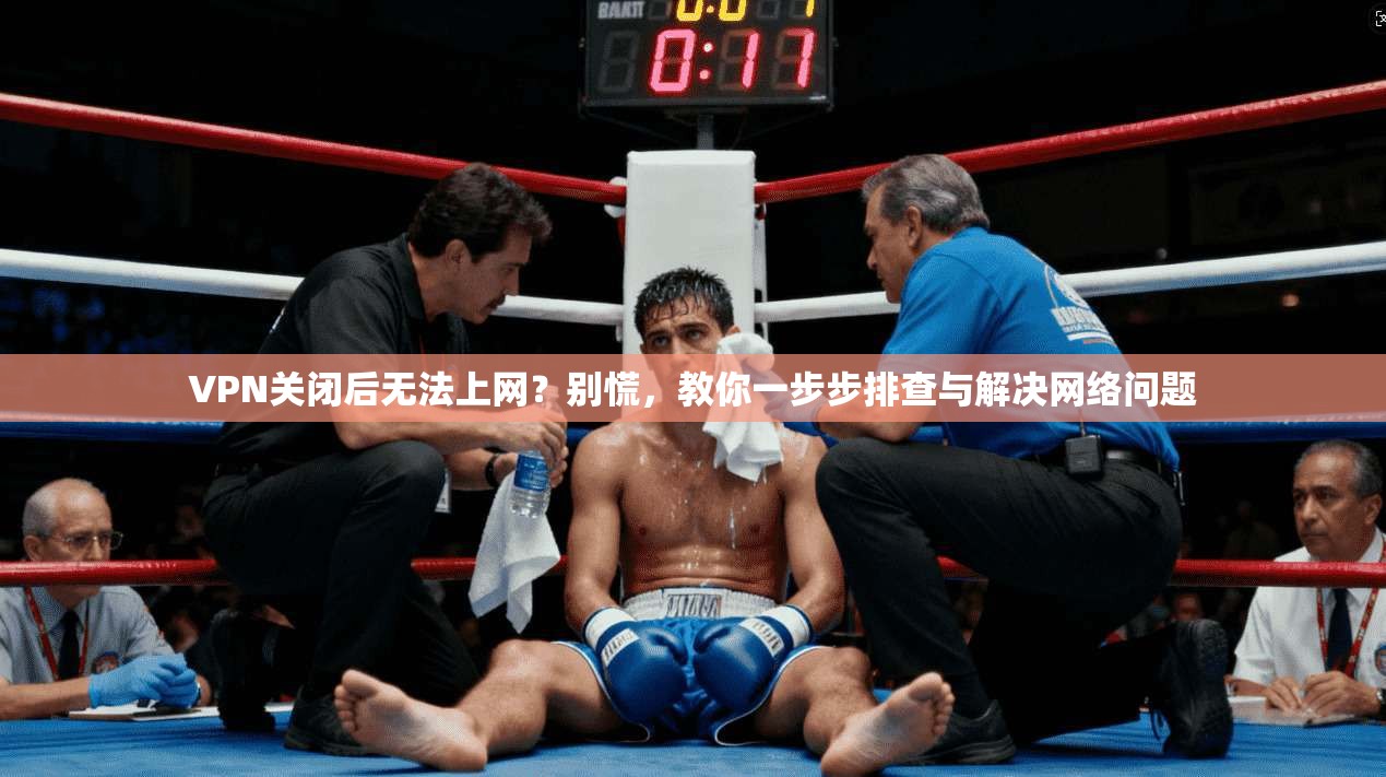 VPN关闭后无法上网?别慌,教你一步步排查与解决网络问题 VPN关闭后无法上网?别慌,教你一步步排查与解决网络问题