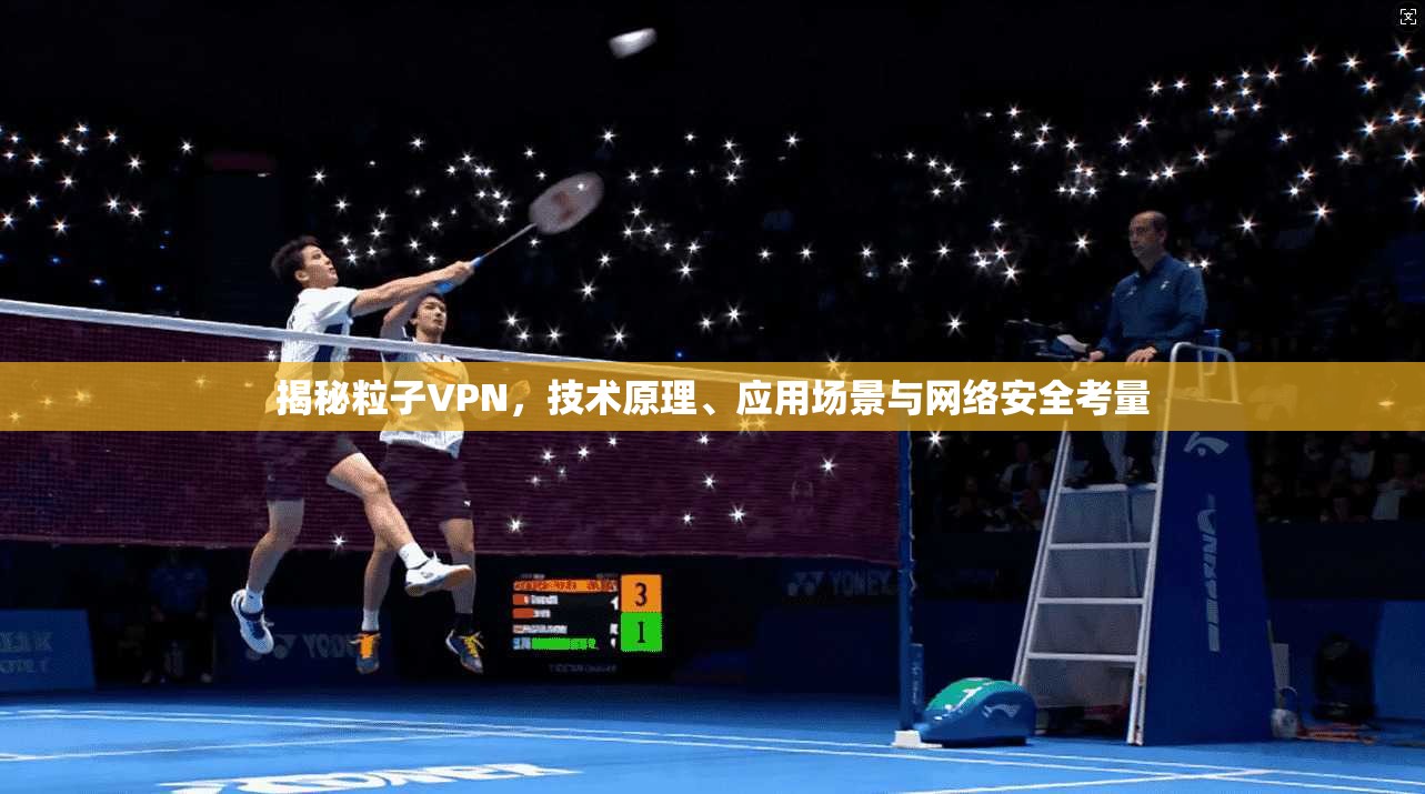 揭秘粒子VPN，技术原理、应用场景与网络安全考量