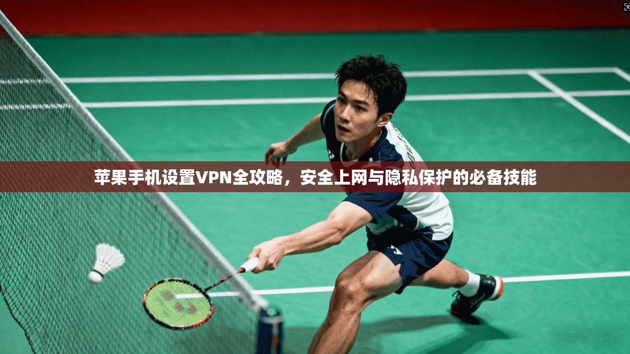 苹果手机设置VPN全攻略,安全上网与隐私保护的必备技能 苹果手机设置VPN全攻略,安全上网与隐私保护的必备技能