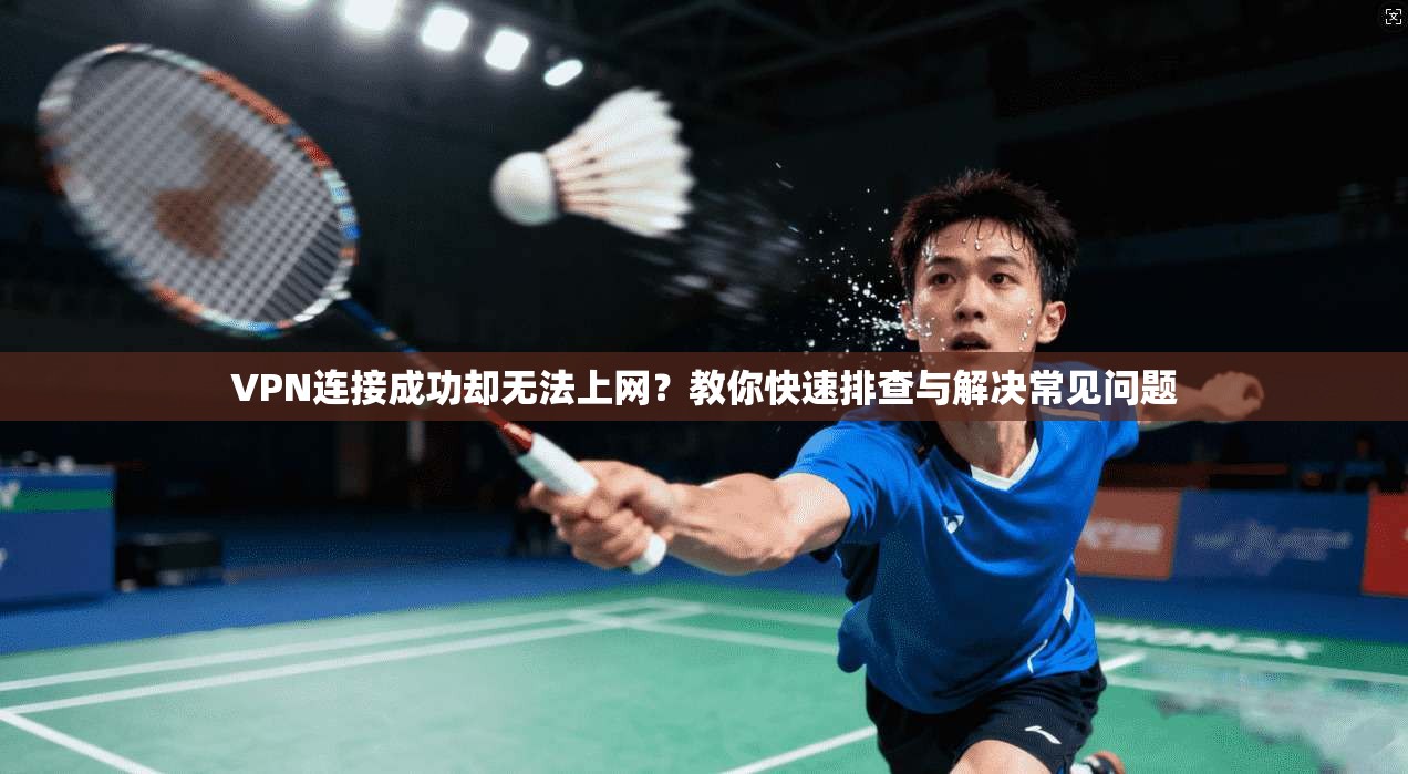VPN连接成功却无法上网?教你快速排查与解决常见问题 VPN连接成功却无法上网?教你快速排查与解决常见问题
