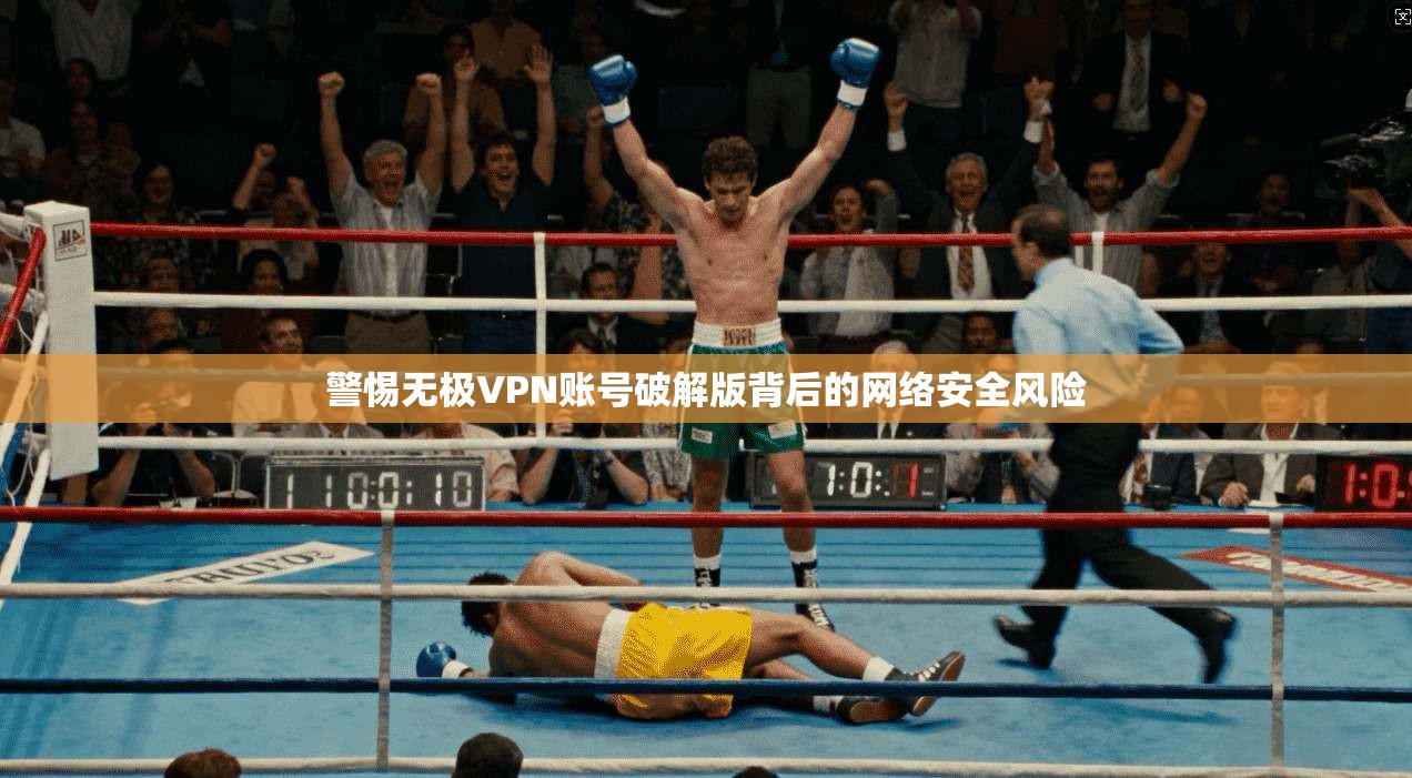 警惕无极VPN账号破解版背后的网络安全风险 警惕无极VPN账号破解版背后的网络安全风险