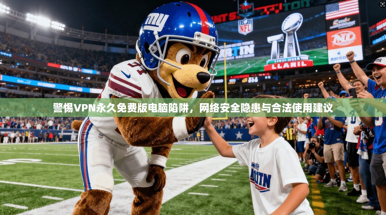 警惕VPN永久免费版电脑陷阱,网络安全隐患与合法使用建议 警惕VPN永久免费版电脑陷阱,网络安全隐患与合法使用建议