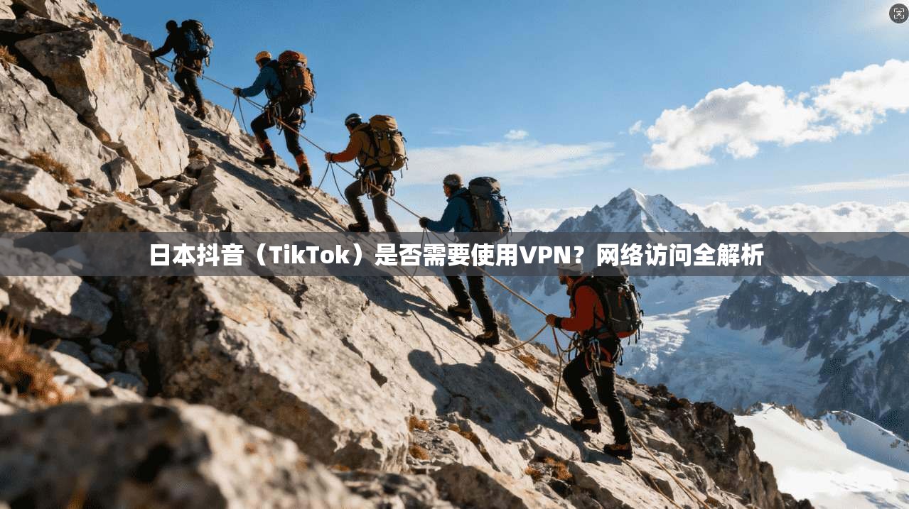 日本抖音（TikTok）是否需要使用VPN？网络访问全解析