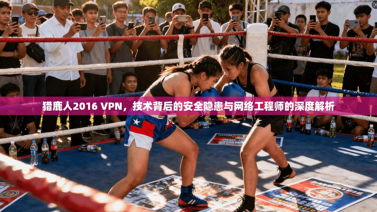 猎鹿人2016 VPN,技术背后的安全隐患与网络工程师的深度解析 猎鹿人2016 VPN,技术背后的安全隐患与网络工程师的深度解析