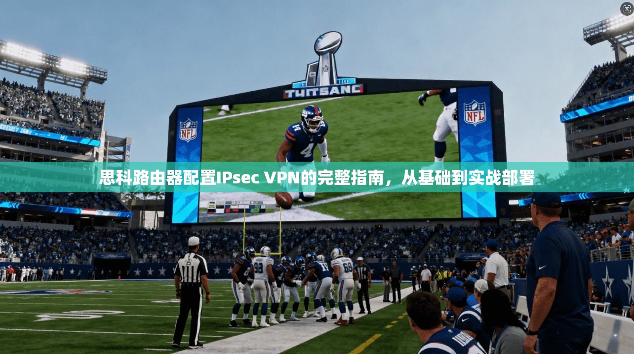 思科路由器配置IPsec VPN的完整指南,从基础到实战部署 思科路由器配置IPsec VPN的完整指南,从基础到实战部署
