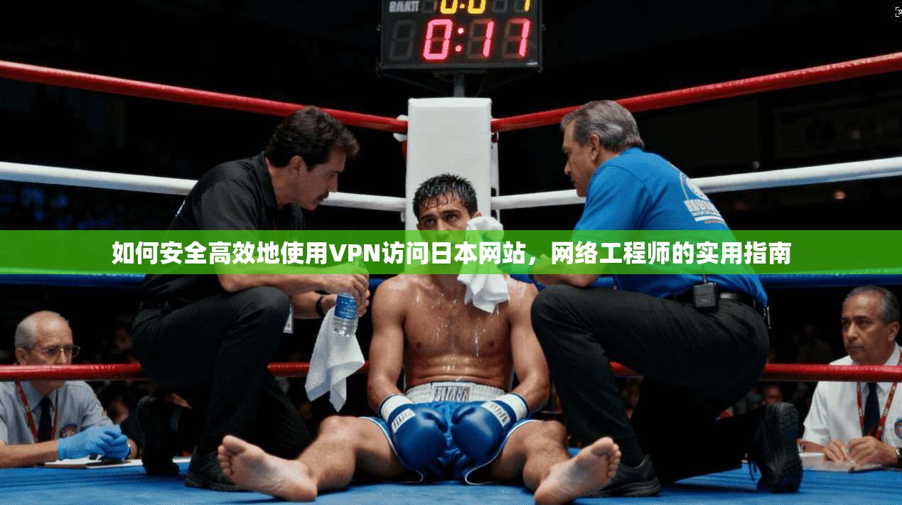 如何安全高效地使用VPN访问日本网站,网络工程师的实用指南 如何安全高效地使用VPN访问日本网站,网络工程师的实用指南