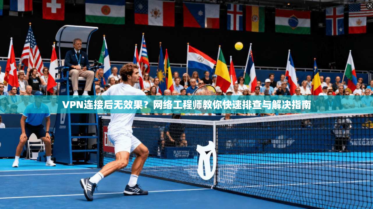VPN连接后无效果?网络工程师教你快速排查与解决指南 VPN连接后无效果?网络工程师教你快速排查与解决指南