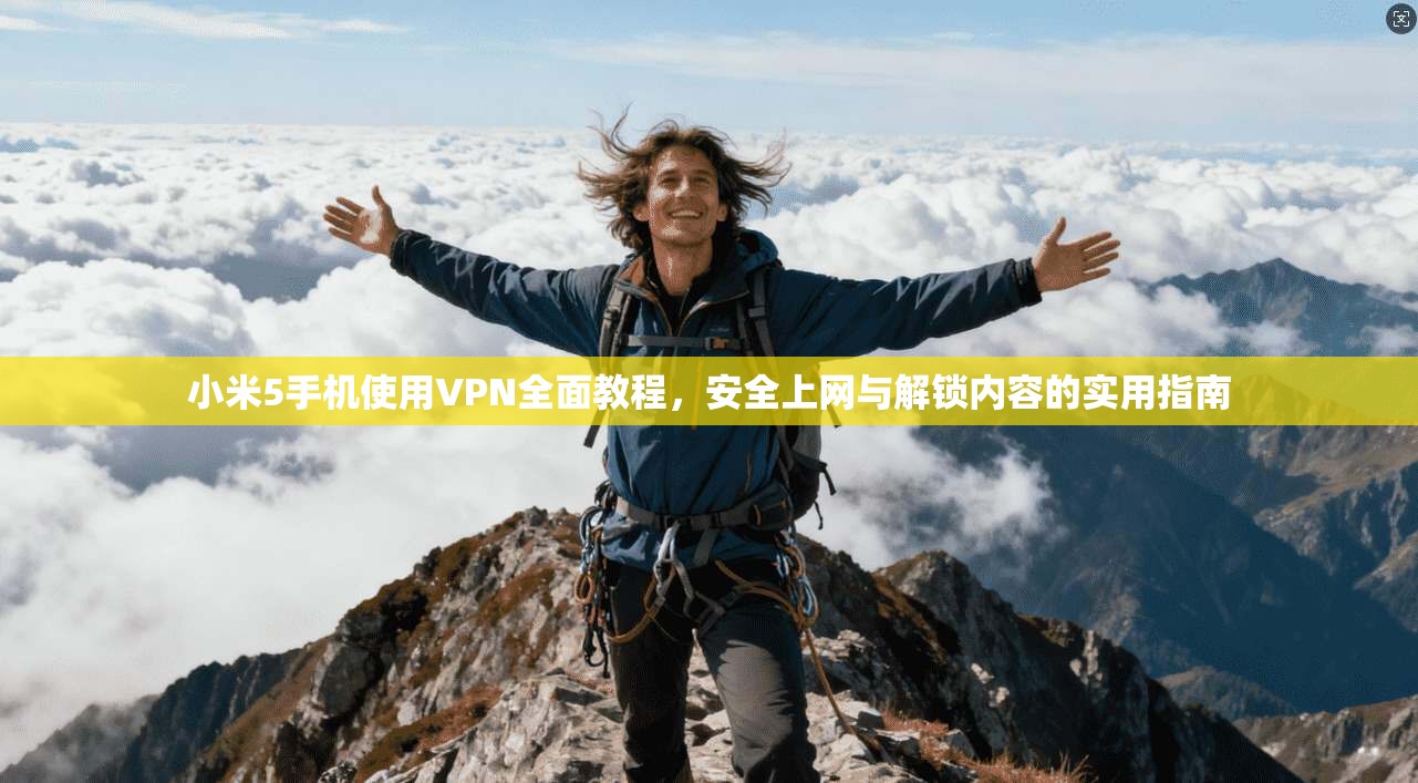 小米5手机使用VPN全面教程,安全上网与解锁内容的实用指南 小米5手机使用VPN全面教程,安全上网与解锁内容的实用指南