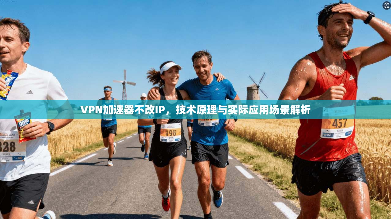 VPN加速器不改IP,技术原理与实际应用场景解析 VPN加速器不改IP,技术原理与实际应用场景解析
