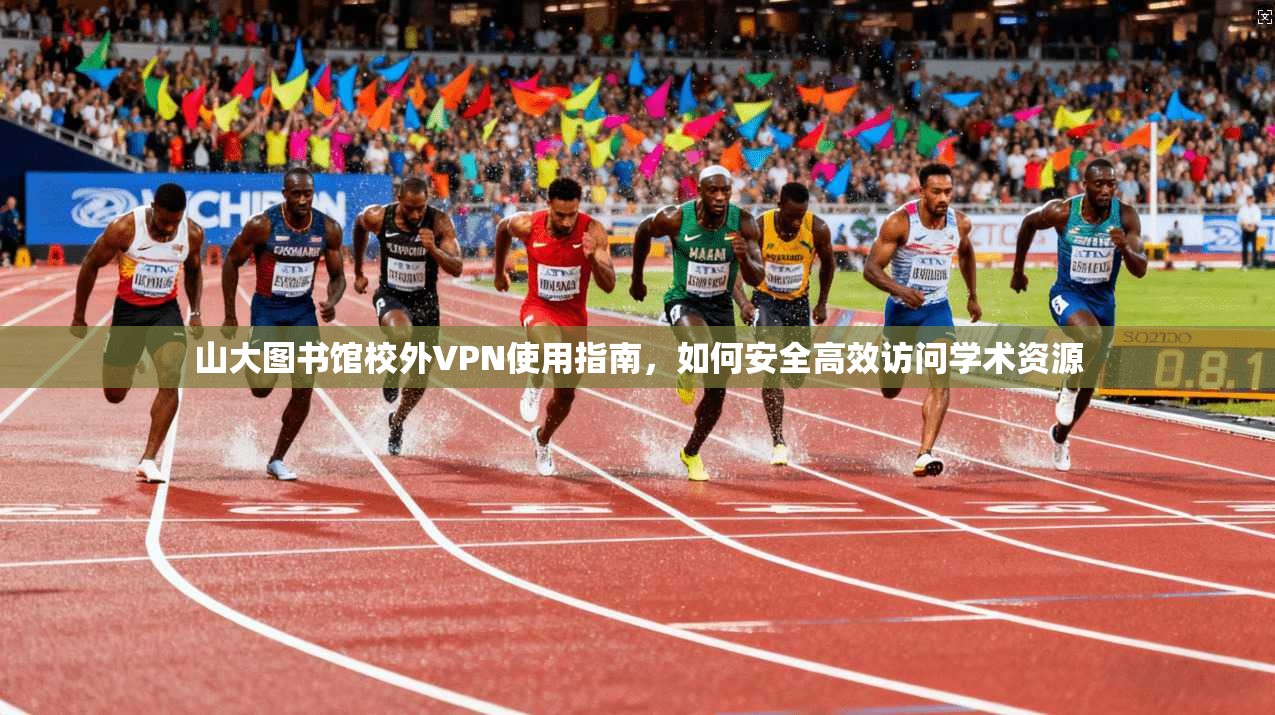 山大图书馆校外VPN使用指南,如何安全高效访问学术资源 山大图书馆校外VPN使用指南,如何安全高效访问学术资源