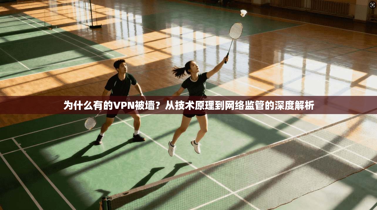 为什么有的VPN被墙?从技术原理到网络监管的深度解析 为什么有的VPN被墙?从技术原理到网络监管的深度解析
