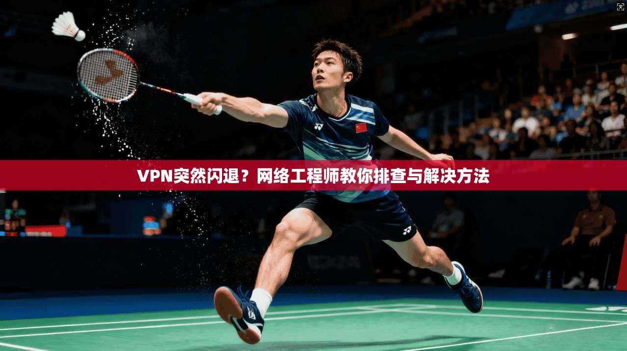 VPN突然闪退?网络工程师教你排查与解决方法 VPN突然闪退?网络工程师教你排查与解决方法