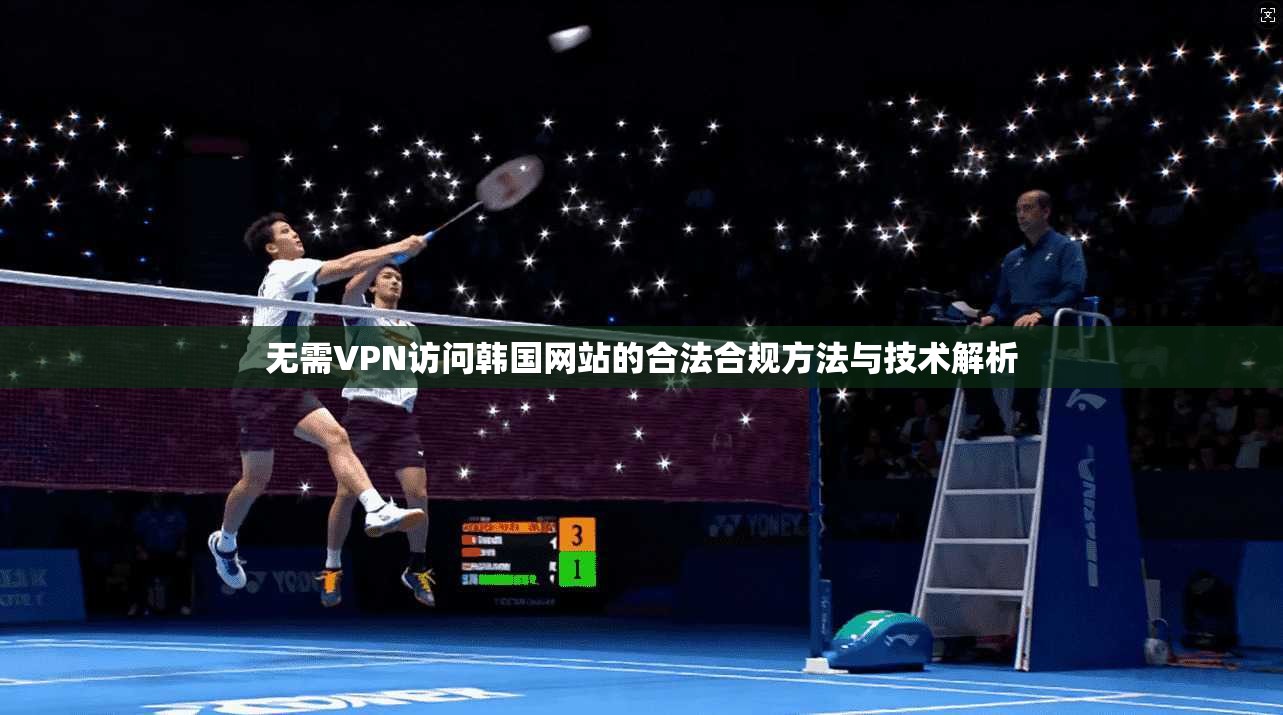 无需VPN访问韩国网站的合法合规方法与技术解析 无需VPN访问韩国网站的合法合规方法与技术解析