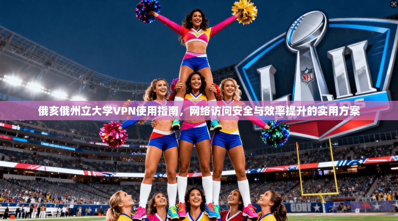 俄亥俄州立大学VPN使用指南,网络访问安全与效率提升的实用方案 俄亥俄州立大学VPN使用指南,网络访问安全与效率提升的实用方案