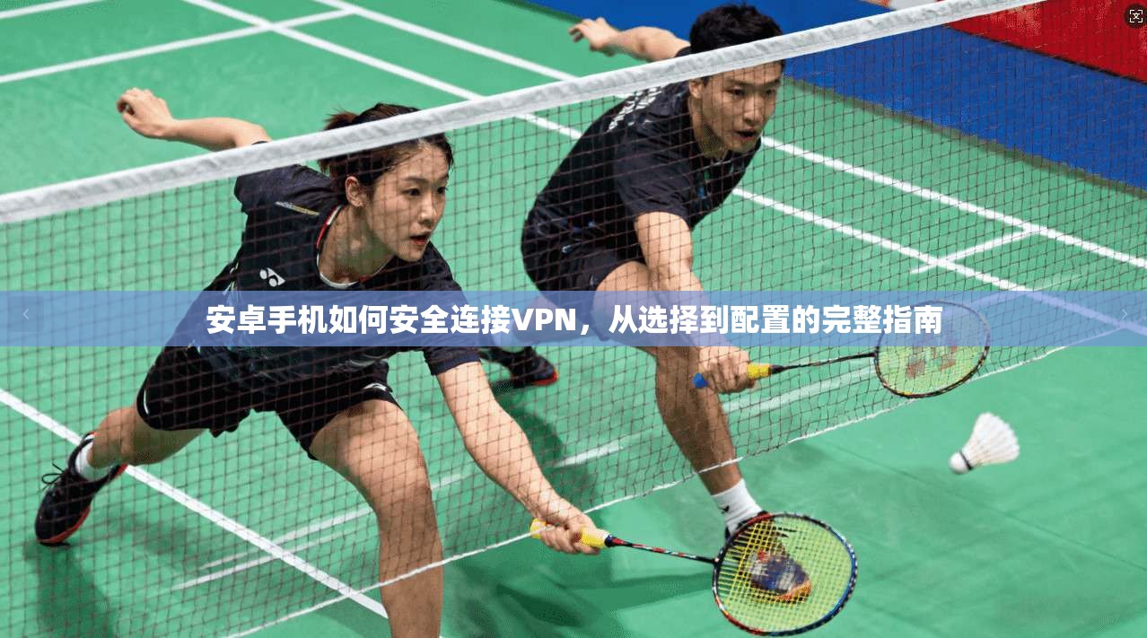 安卓手机如何安全连接VPN,从选择到配置的完整指南 安卓手机如何安全连接VPN,从选择到配置的完整指南