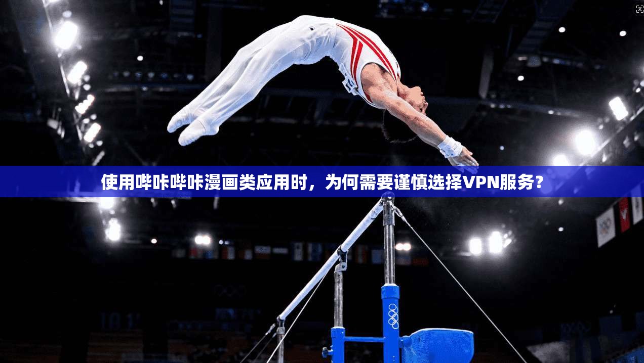 使用哔咔哔咔漫画类应用时,为何需要谨慎选择VPN服务? 使用哔咔哔咔漫画类应用时,为何需要谨慎选择VPN服务?