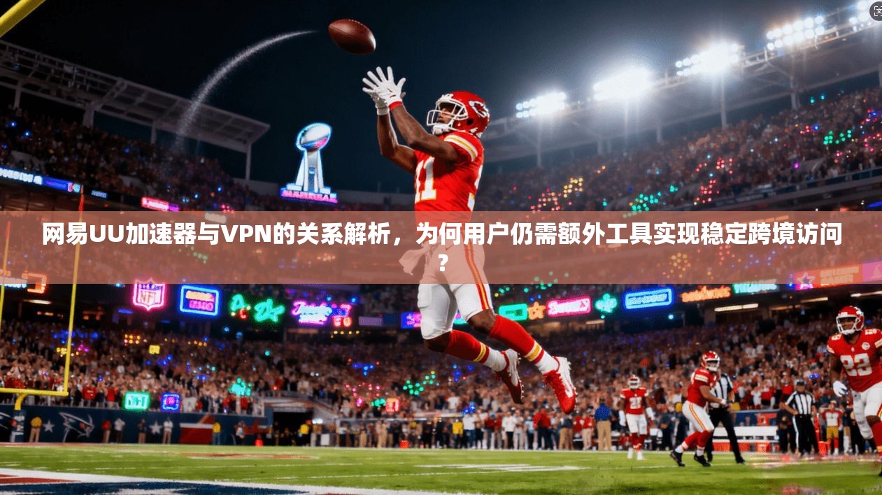 网易UU加速器与VPN的关系解析,为何用户仍需额外工具实现稳定跨境访问? 网易UU加速器与VPN的关系解析,为何用户仍需额外工具实现稳定跨境访问?