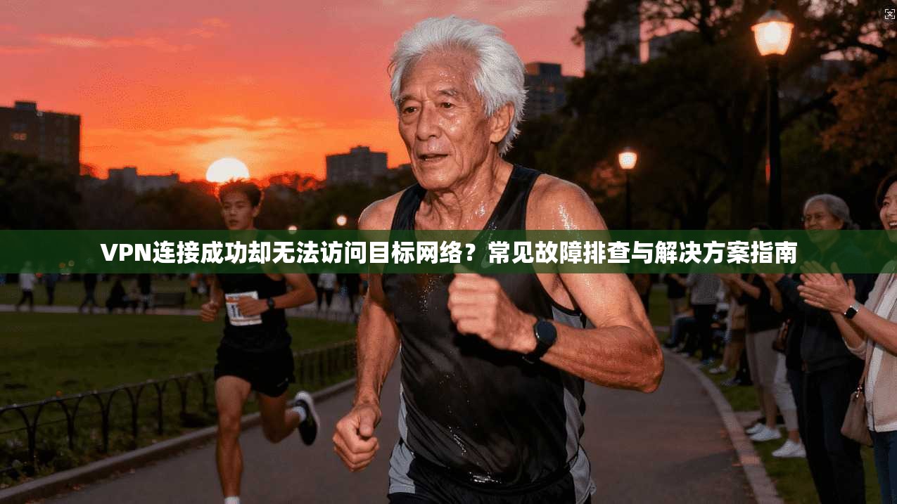 VPN连接成功却无法访问目标网络?常见故障排查与解决方案指南 VPN连接成功却无法访问目标网络?常见故障排查与解决方案指南