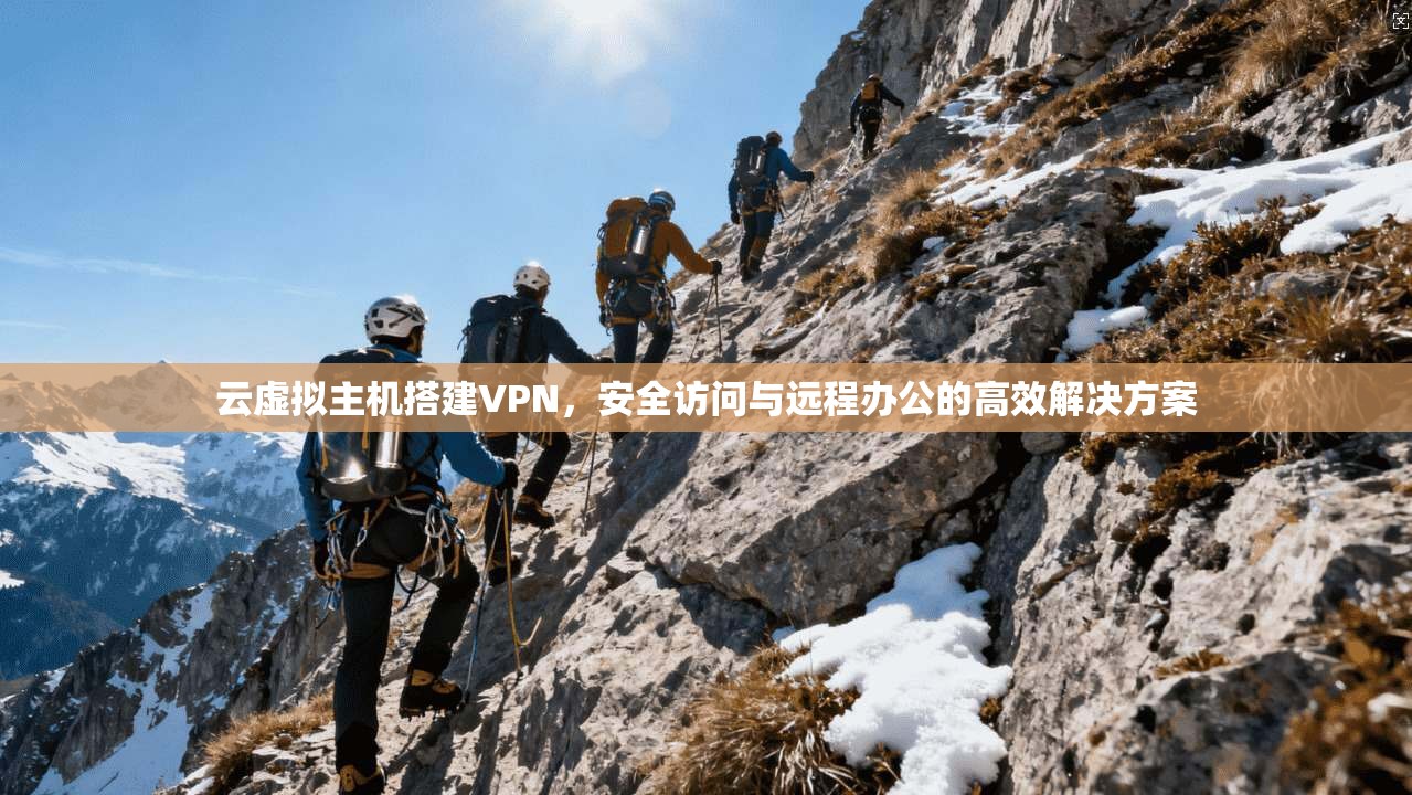 云虚拟主机搭建VPN，安全访问与远程办公的高效解决方案