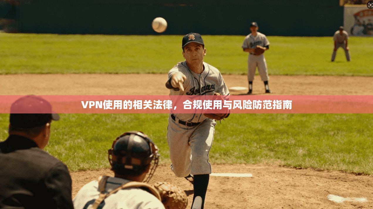VPN使用的相关法律,合规使用与风险防范指南 VPN使用的相关法律,合规使用与风险防范指南