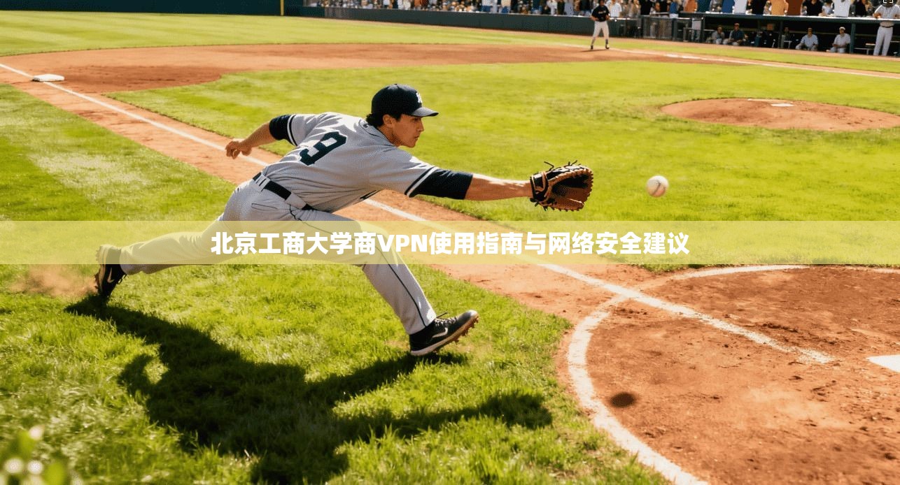 北京工商大学商VPN使用指南与网络安全建议 北京工商大学商VPN使用指南与网络安全建议