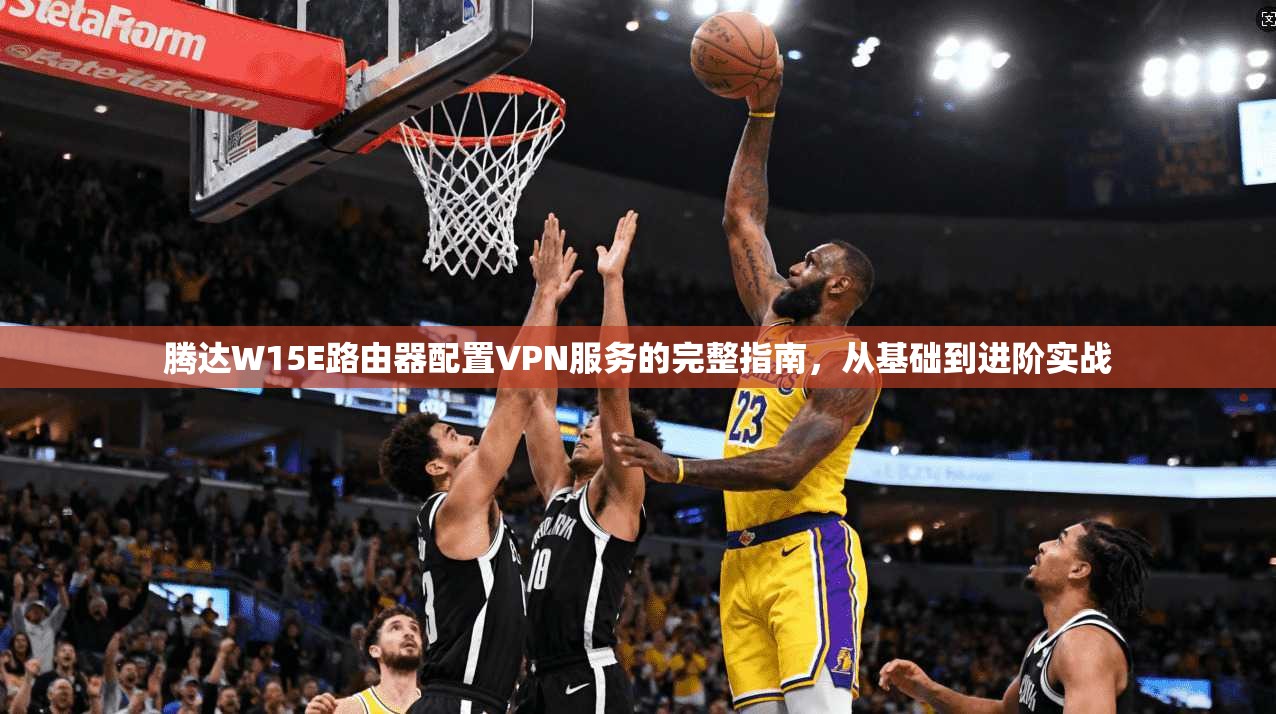 腾达W15E路由器配置VPN服务的完整指南,从基础到进阶实战 腾达W15E路由器配置VPN服务的完整指南,从基础到进阶实战
