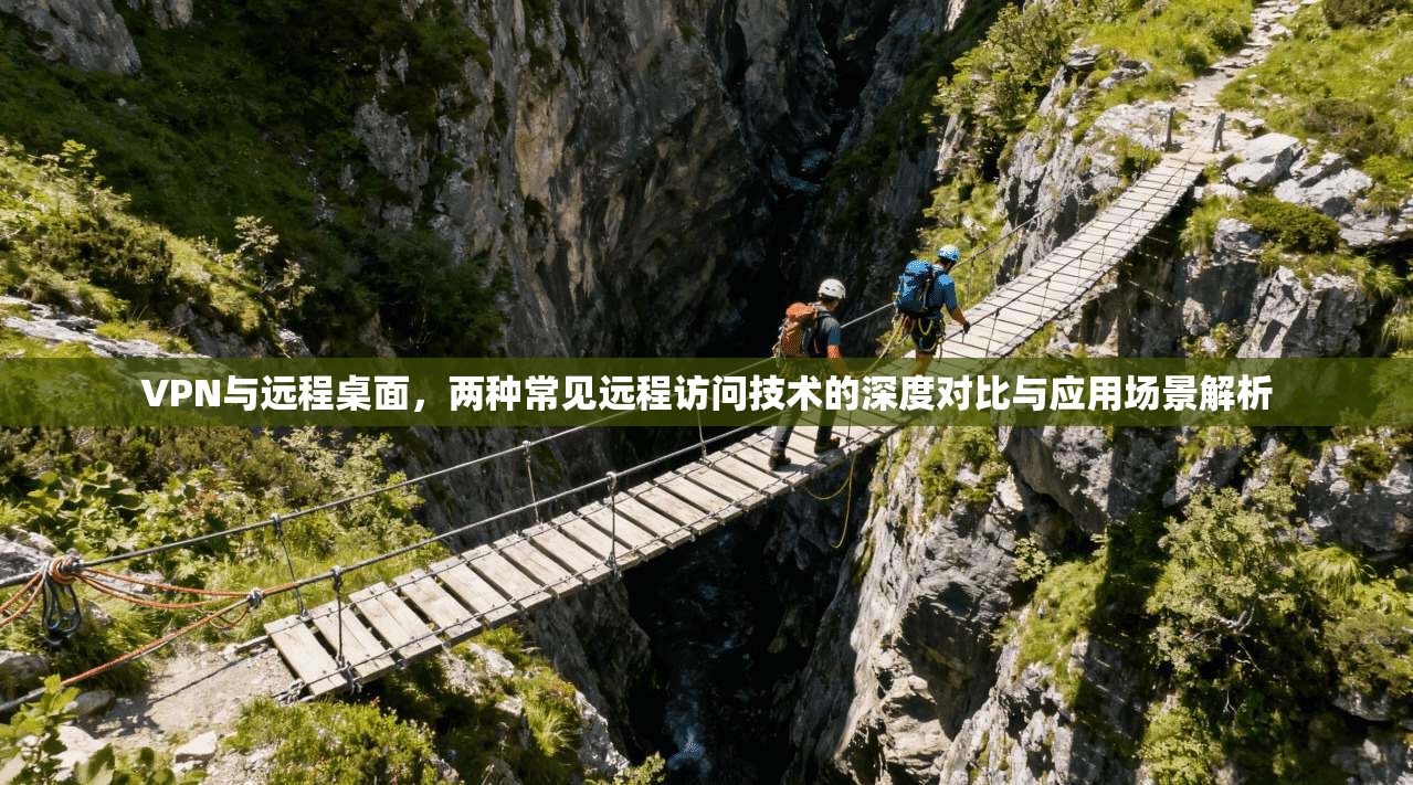 VPN与远程桌面,两种常见远程访问技术的深度对比与应用场景解析 VPN与远程桌面,两种常见远程访问技术的深度对比与应用场景解析