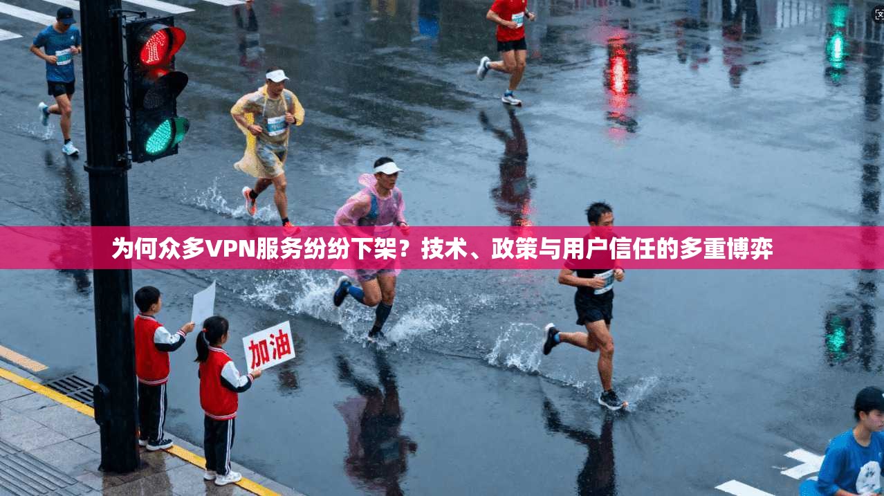 为何众多VPN服务纷纷下架?技术、政策与用户信任的多重博弈 为何众多VPN服务纷纷下架?技术、政策与用户信任的多重博弈
