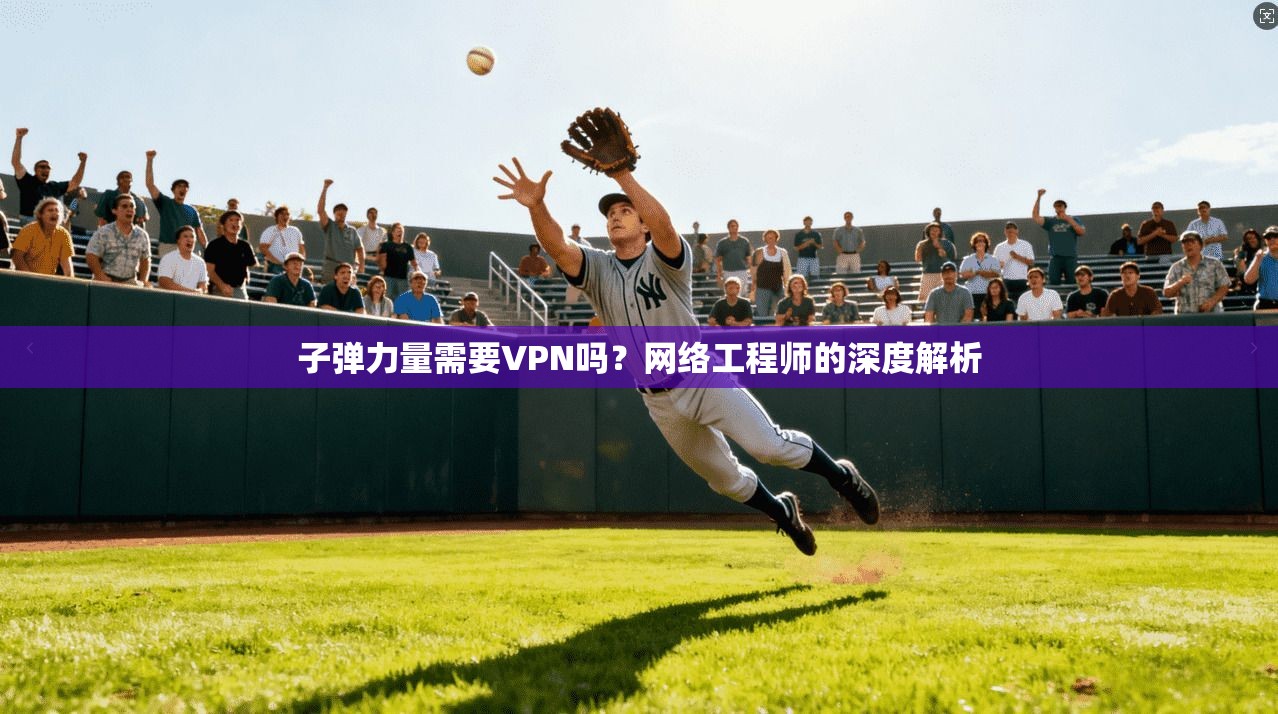 子弹力量需要VPN吗?网络工程师的深度解析 子弹力量需要VPN吗?网络工程师的深度解析