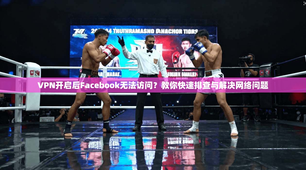 VPN开启后Facebook无法访问?教你快速排查与解决网络问题 VPN开启后Facebook无法访问?教你快速排查与解决网络问题
