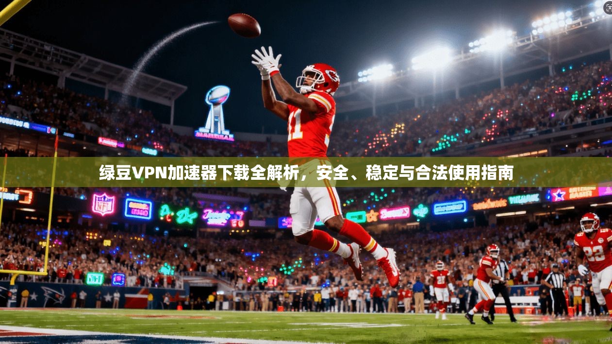 绿豆VPN加速器下载全解析,安全、稳定与合法使用指南 绿豆VPN加速器下载全解析,安全、稳定与合法使用指南