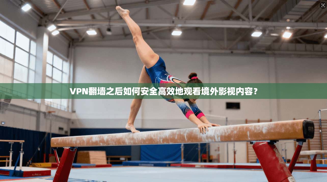 VPN翻墙之后如何安全高效地观看境外影视内容? VPN翻墙之后如何安全高效地观看境外影视内容?