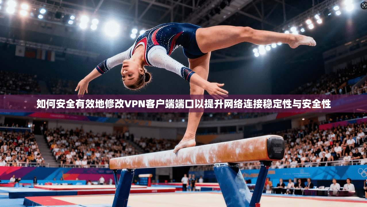 如何安全有效地修改VPN客户端端口以提升网络连接稳定性与安全性 如何安全有效地修改VPN客户端端口以提升网络连接稳定性与安全性