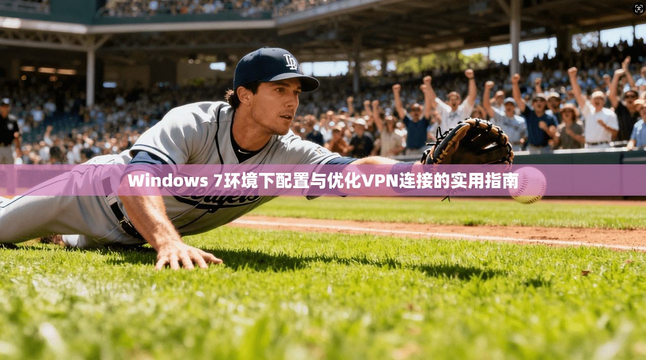 Windows 7环境下配置与优化VPN连接的实用指南 Windows 7环境下配置与优化VPN连接的实用指南