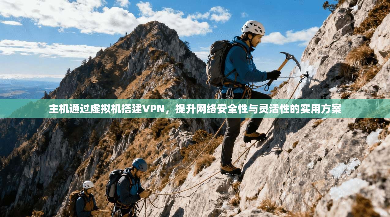 主机通过虚拟机搭建VPN,提升网络安全性与灵活性的实用方案 主机通过虚拟机搭建VPN,提升网络安全性与灵活性的实用方案