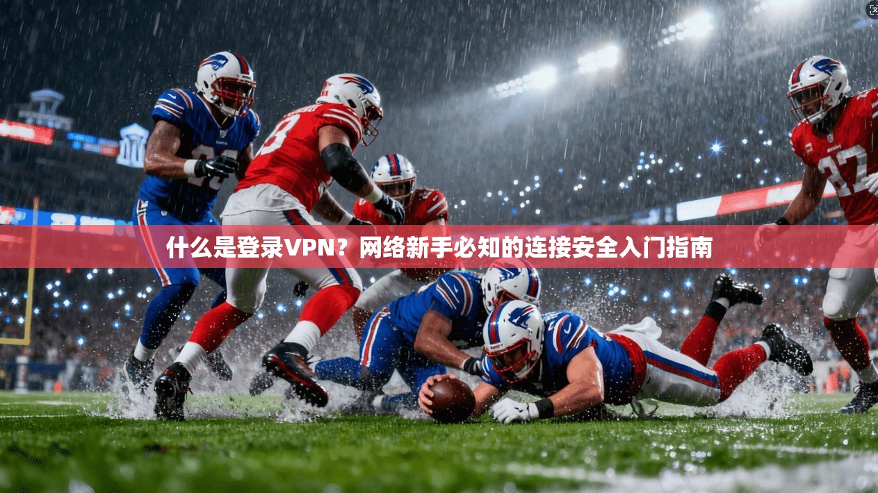 什么是登录VPN?网络新手必知的连接安全入门指南 什么是登录VPN?网络新手必知的连接安全入门指南
