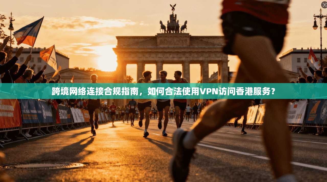跨境网络连接合规指南,如何合法使用VPN访问香港服务? 跨境网络连接合规指南,如何合法使用VPN访问香港服务?