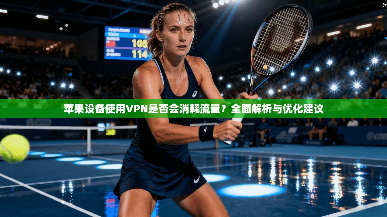 苹果设备使用VPN是否会消耗流量?全面解析与优化建议 苹果设备使用VPN是否会消耗流量?全面解析与优化建议