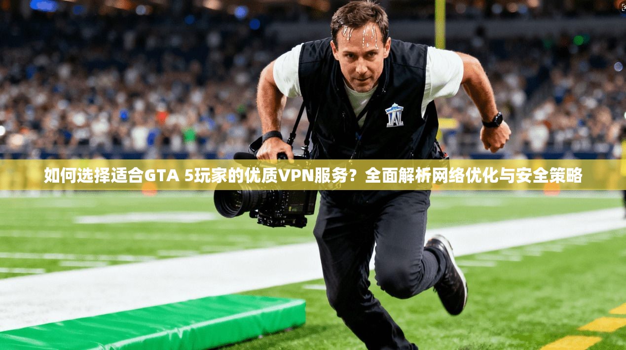 如何选择适合GTA 5玩家的优质VPN服务?全面解析网络优化与安全策略 如何选择适合GTA 5玩家的优质VPN服务?全面解析网络优化与安全策略