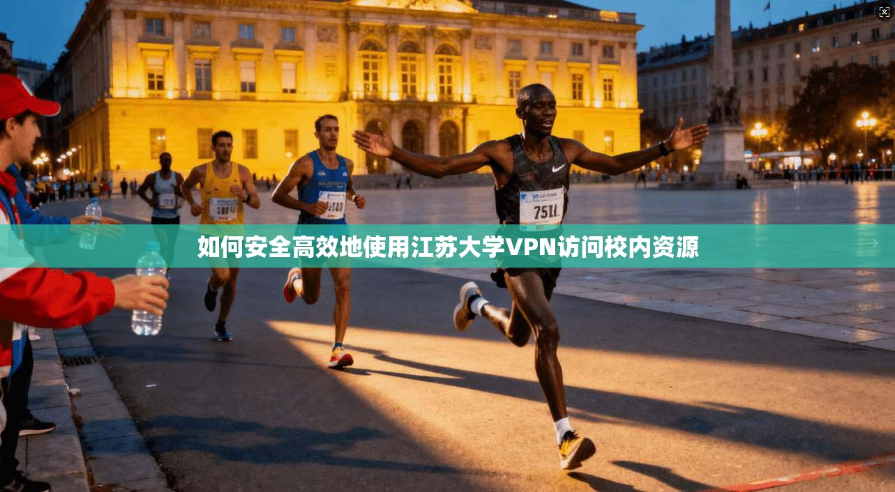 如何安全高效地使用江苏大学VPN访问校内资源 如何安全高效地使用江苏大学VPN访问校内资源