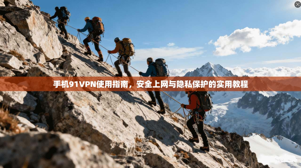 手机91VPN使用指南,安全上网与隐私保护的实用教程 手机91VPN使用指南,安全上网与隐私保护的实用教程