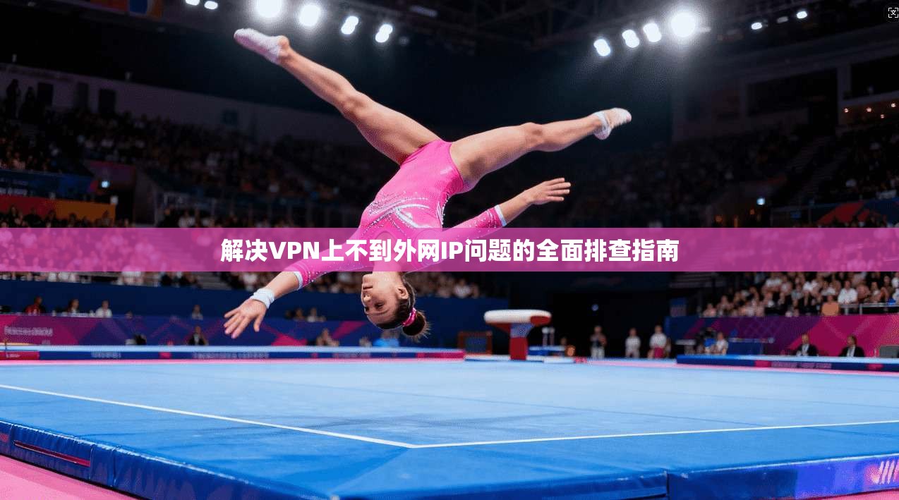 解决VPN上不到外网IP问题的全面排查指南 解决VPN上不到外网IP问题的全面排查指南