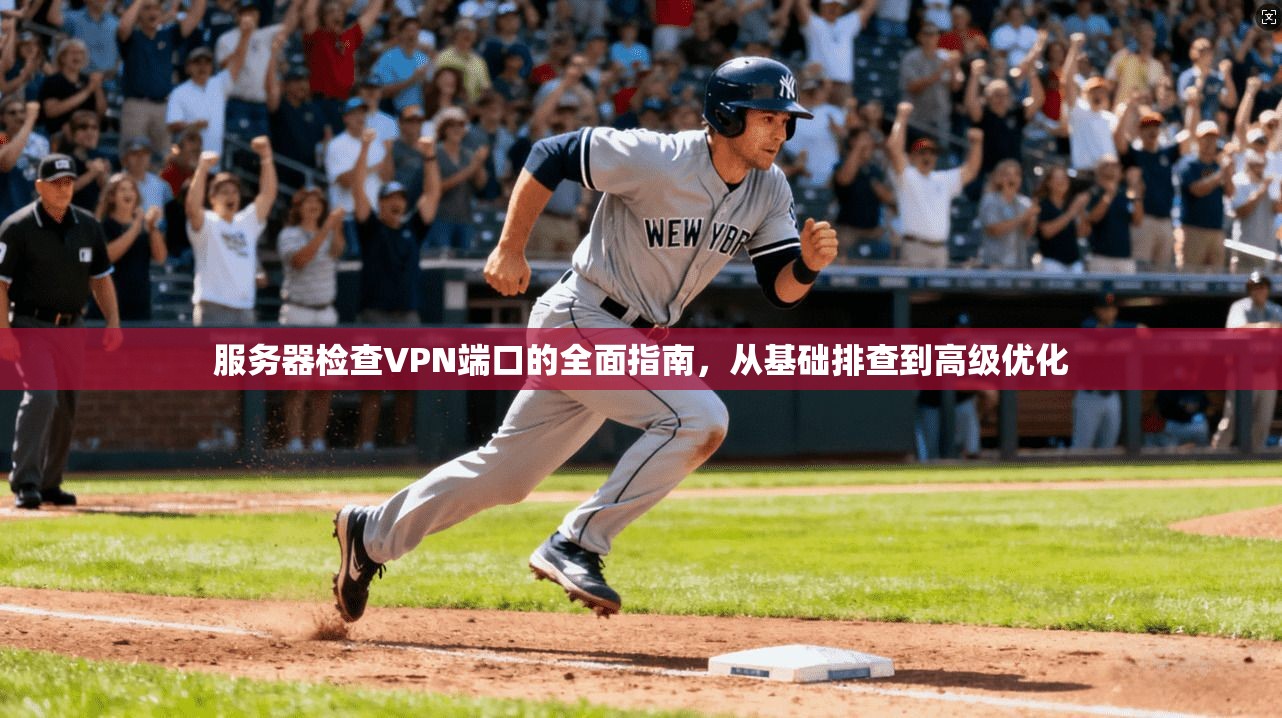 服务器检查VPN端口的全面指南,从基础排查到高级优化 服务器检查VPN端口的全面指南,从基础排查到高级优化